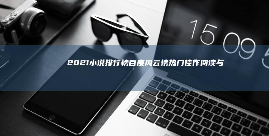 2021小说排行榜百度风云榜：热门佳作阅读与推荐