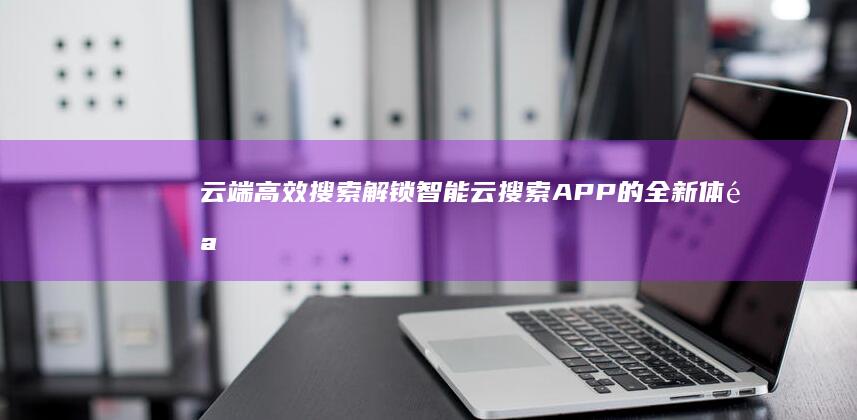 云端高效搜索：解锁智能云搜索APP的全新体验